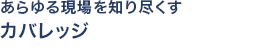 あらゆる現場を知り尽くす カバレッジ