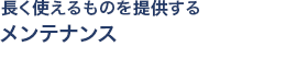 長く使えるものを提供する メンテナンス