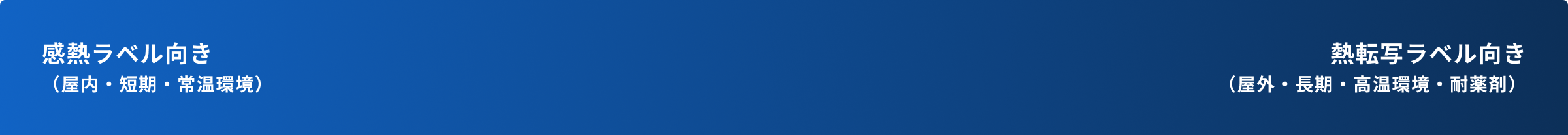 感熱ラベル向き（屋内・短期・常温環境） 熱転写ラベル向き（屋外・長期・高温環境・耐薬剤）