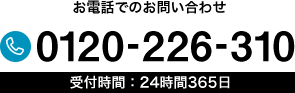 お電話でのお問い合わせ 0120-226-310 受付時間：24時間365日