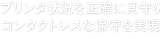 プリンタ状況を正確に見守りコンタクトレスな保守を実現